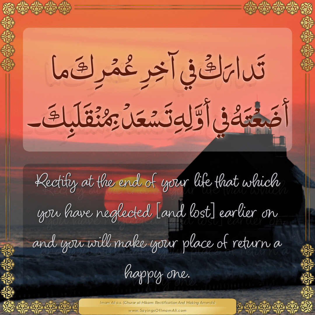 Rectify at the end of your life that which you have neglected [and lost]...